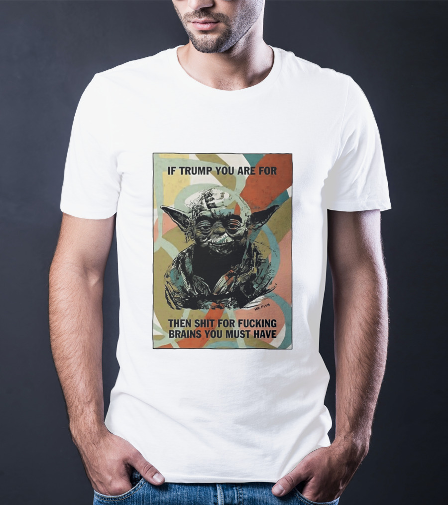 If Trump You Are For Then Shit For Brains You Must Have T-Shirt