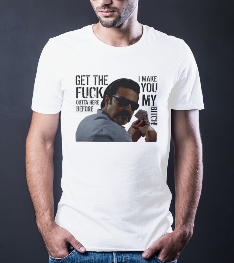 Get The Fuck Outta Here Before I Make You My Bitch Poker Player With Sunglasses T-Shirt
