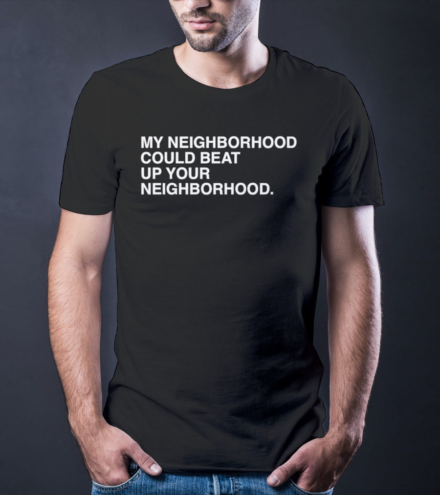 My Neighborhood Could Beat Up Your Neighborhood T-Shirt