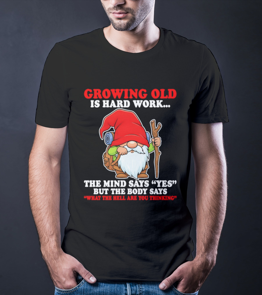Gnome Growing Old Is Hard Work Mind Says Yes But Body Says What The Hell Are You Thinking T-Shirt