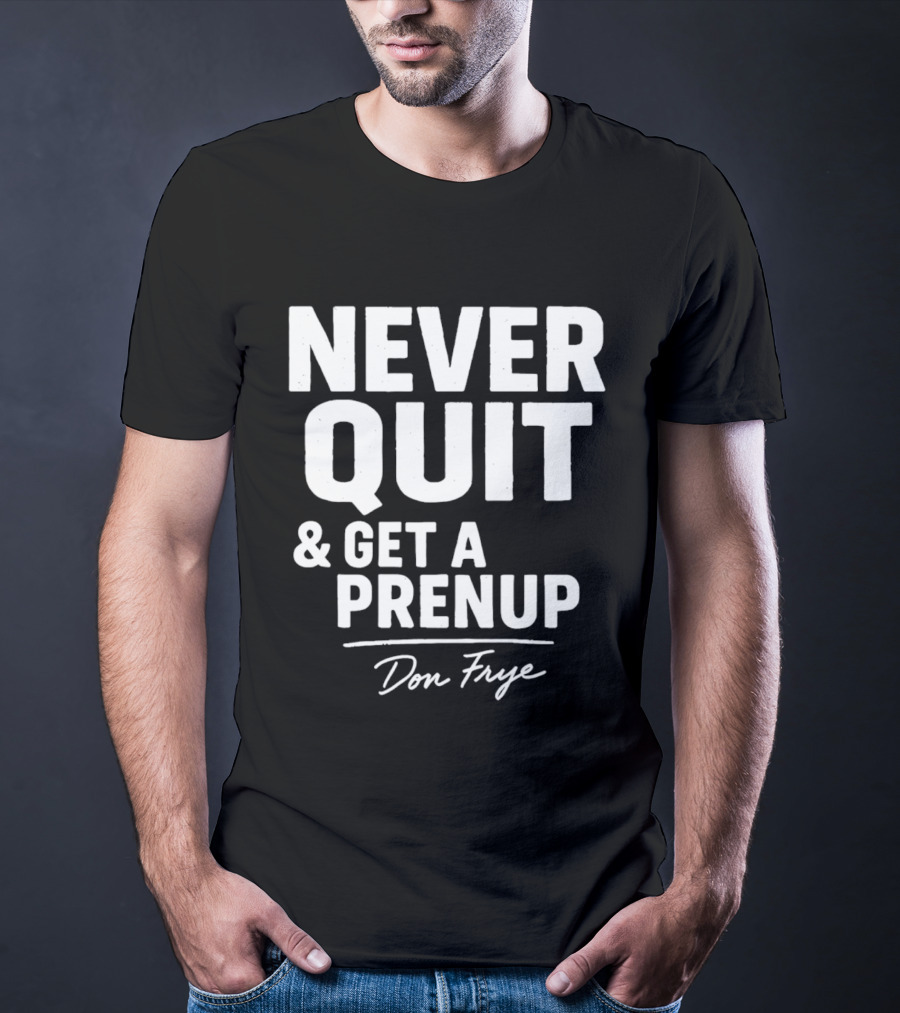 Never Quit And Get A Prenup Don Frye T-Shirt