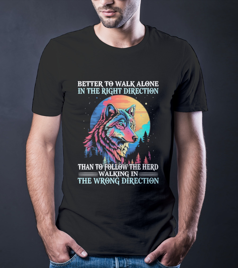 Better To Walk Alone In The Right Direction Than Follow The Herd Walking In The Wrong Direction Wolf T-Shirt
