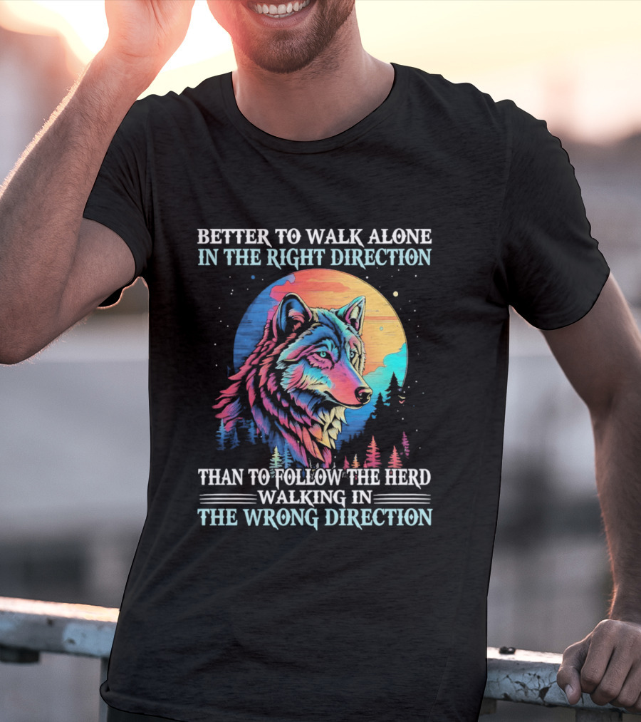 Better To Walk Alone In The Right Direction Than Follow The Herd Walking In The Wrong Direction Wolf T-Shirt