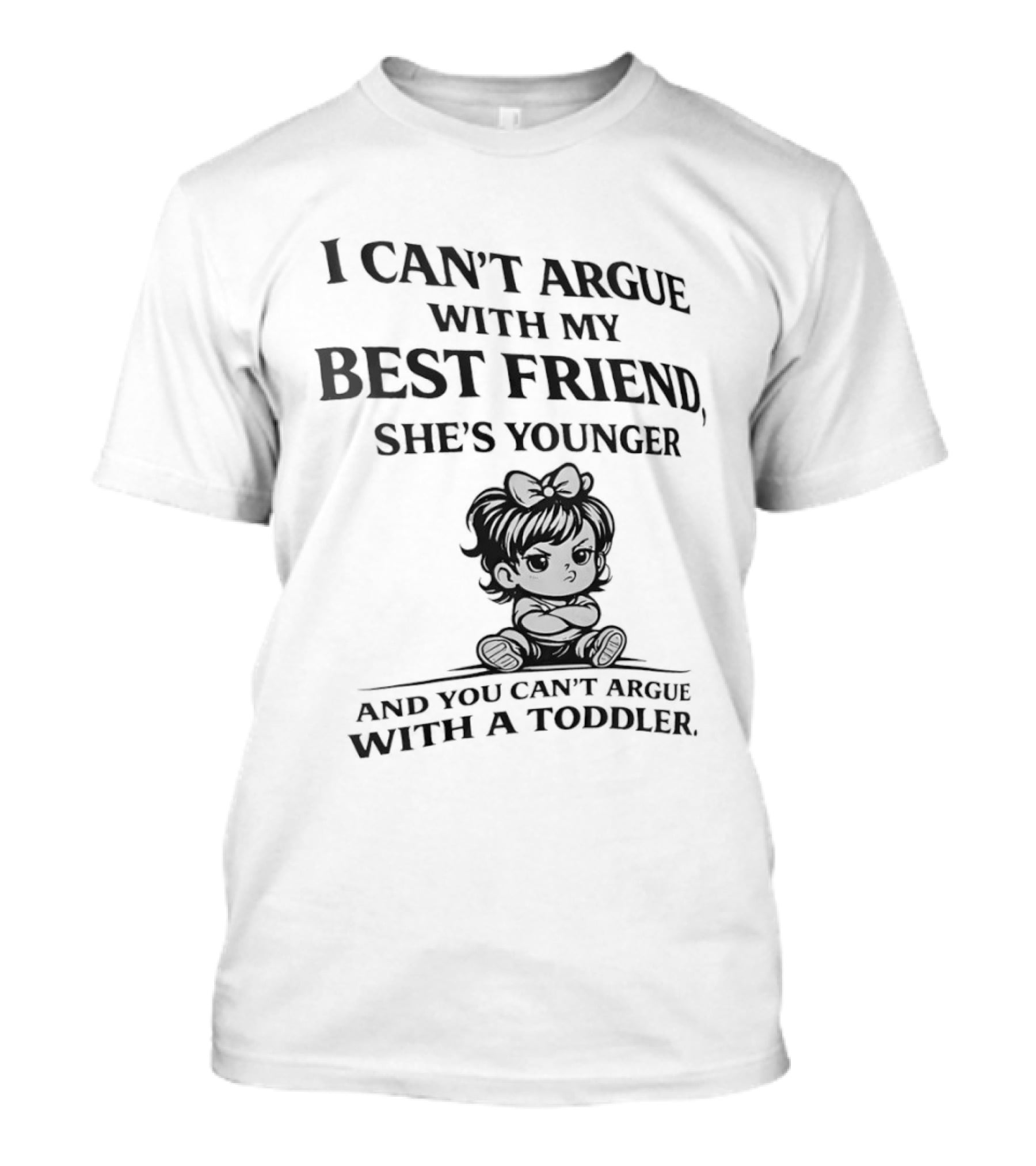 I Can't Argue With My Best Friend She's Younger And You Can't Argue With A Toddler T-Shirt
