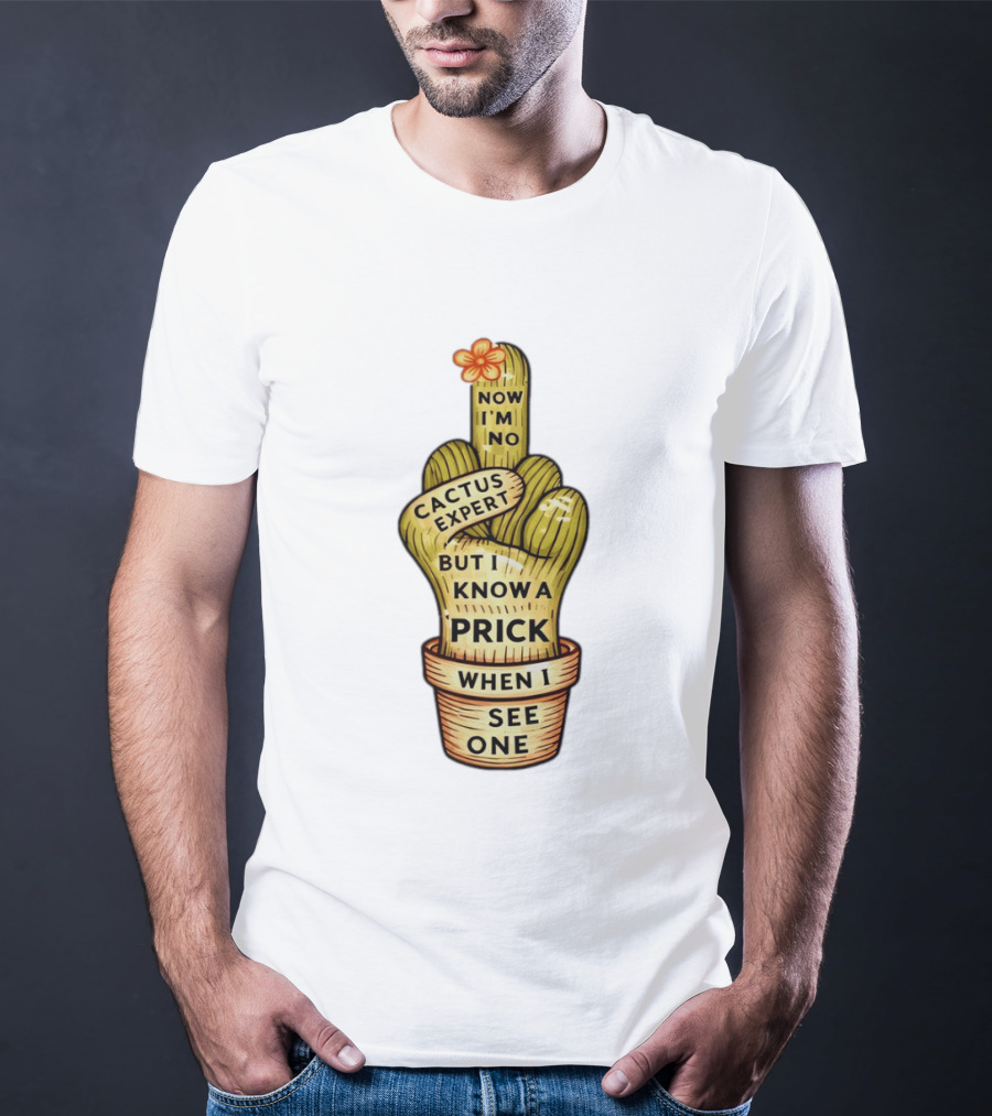 Cactus Expert Prick When I See One Middle Finger Now I'm No T-Shirt