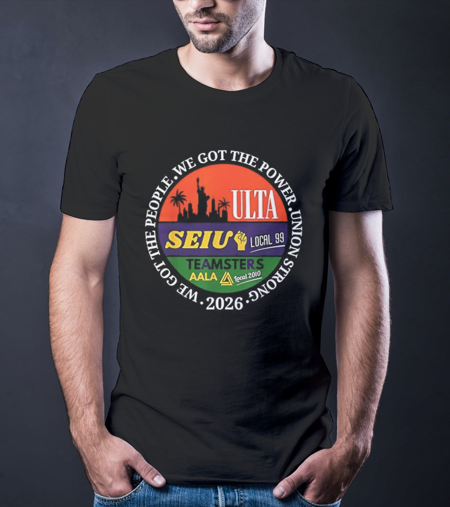 We Got The People Power ULTA SEIU Local 99 AALA Teamsters Union Strong 2026 T-Shirt