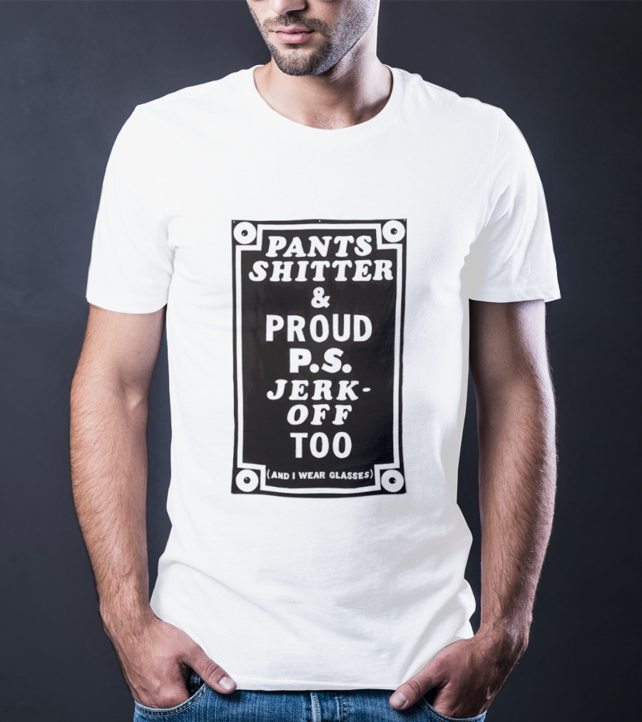 Pants Shitter And Proud PS Jerk Off Too T-Shirt