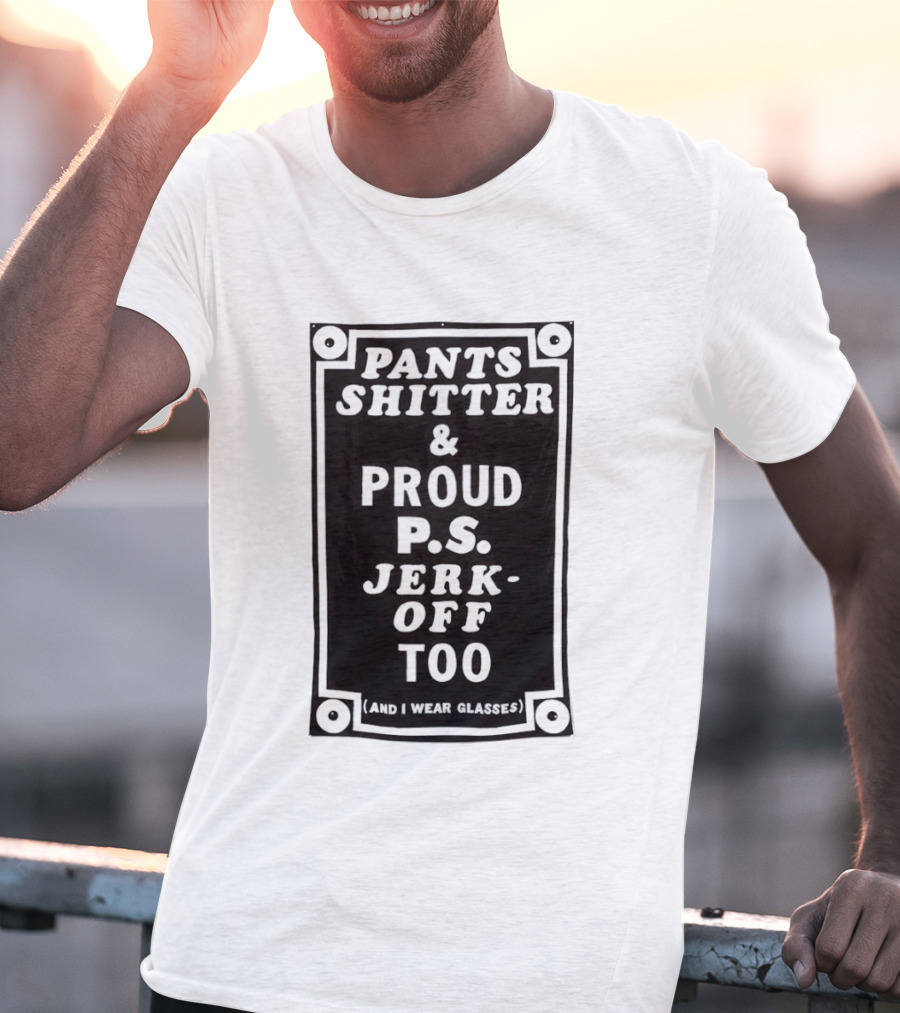 Pants Shitter And Proud PS Jerk Off Too T-Shirt
