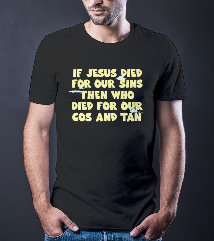 If Jesus Died For Our Sins Then Who Died For Our Cos And Tan T-Shirt