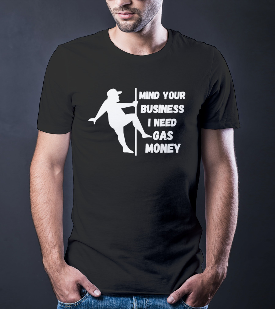 Mind Your Business I Need Gas Money Funny Pole T-Shirt