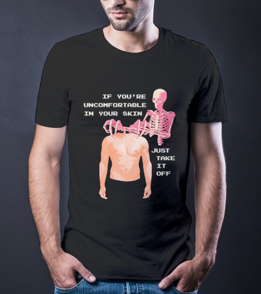 Take Off Your Skin If You're Uncomfortable In Your Skin Just Take It Off Pink Skeleton Back T-Shirt