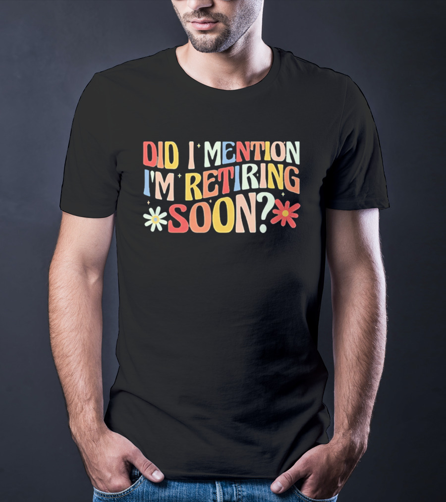 Did I Mention I'm Retiring Soon With Colorful Floral Accents T-Shirt