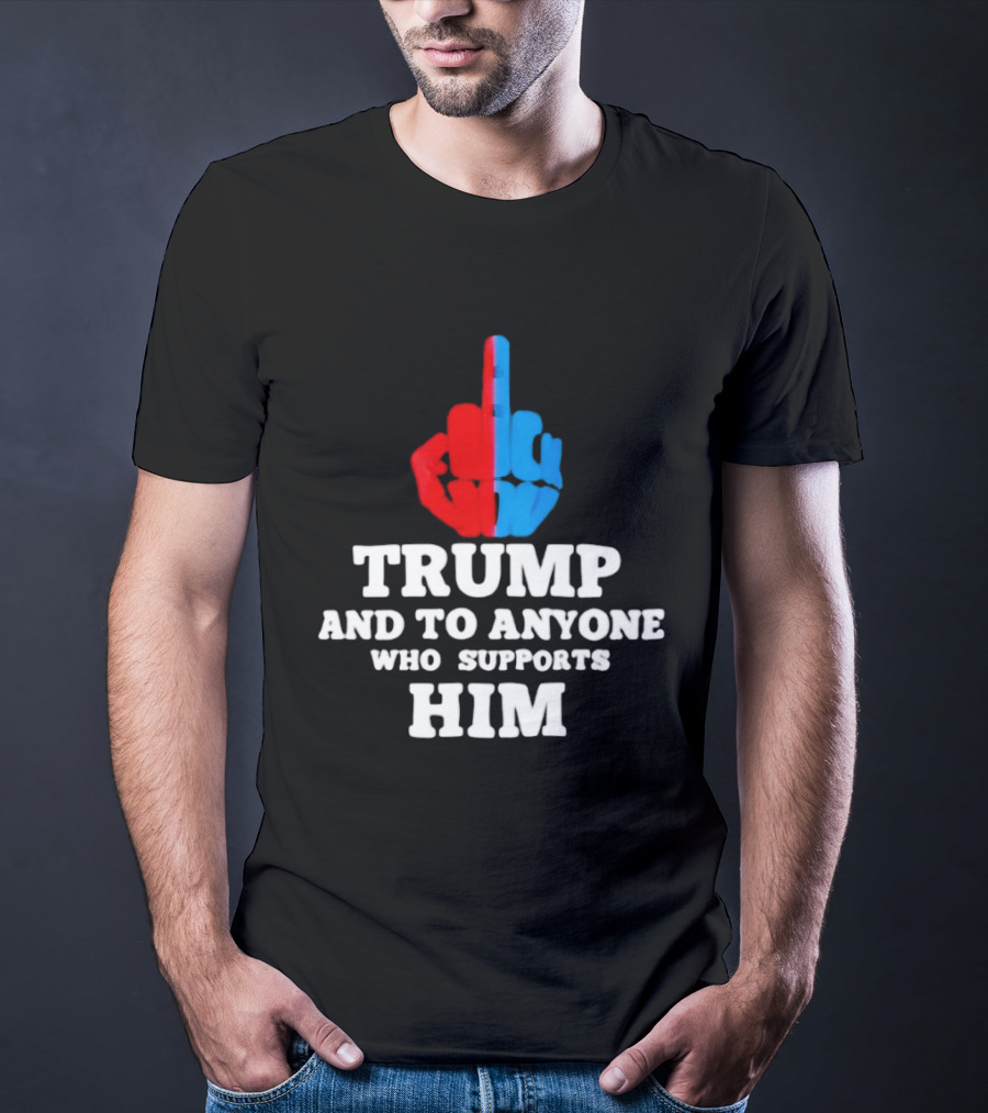 TRUMP AND TO ANYONE WHO SUPPORTS HIM Red And Blue Middle Finger T-Shirt