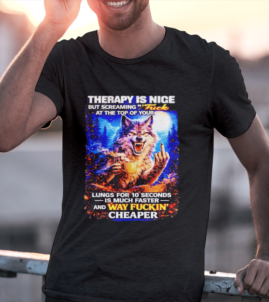 Therapy Is Nice But Screaming F*ck At The Top Of Your Lungs Is Much Faster And Way Cheaper Wolf Scene T-Shirt