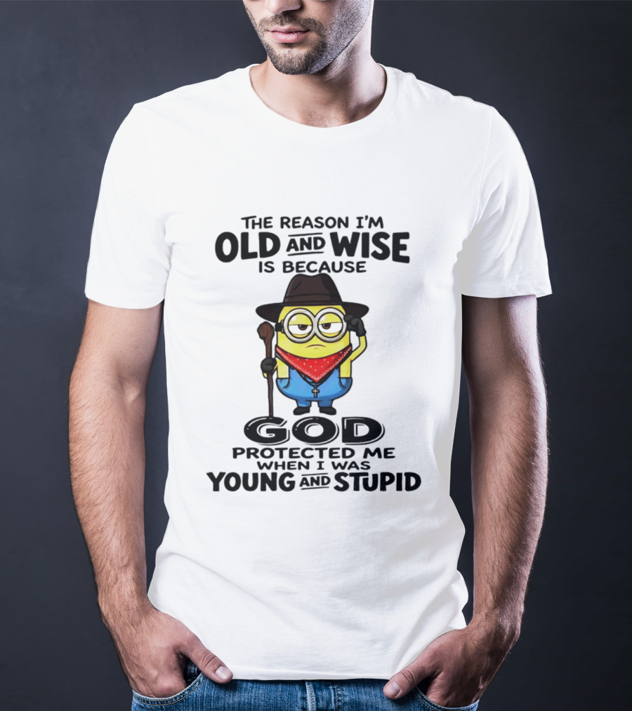 The Reason I'm Old And Wise Minion God Protected Me When I Was Young And Stupid T-Shirt