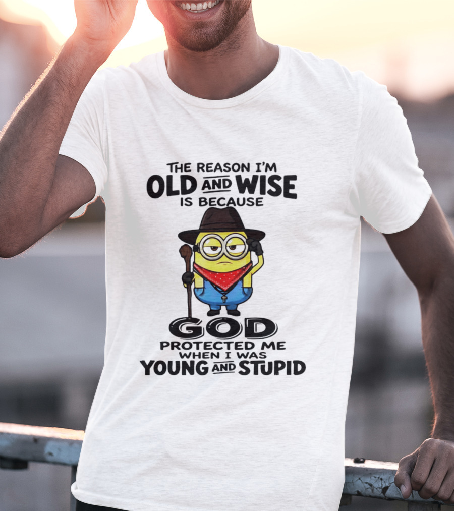 The Reason I'm Old And Wise Minion God Protected Me When I Was Young And Stupid T-Shirt