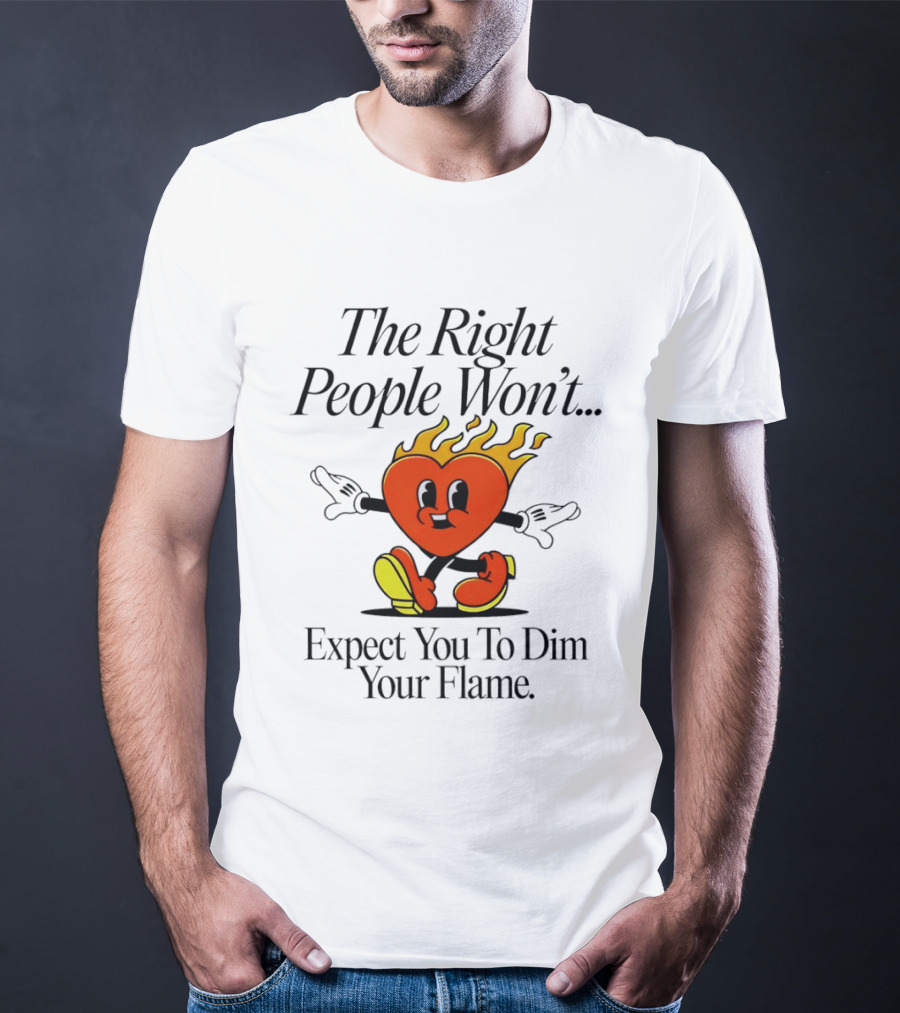 The Right People Won't Expect You To Dim Your Flame Heart T-Shirt