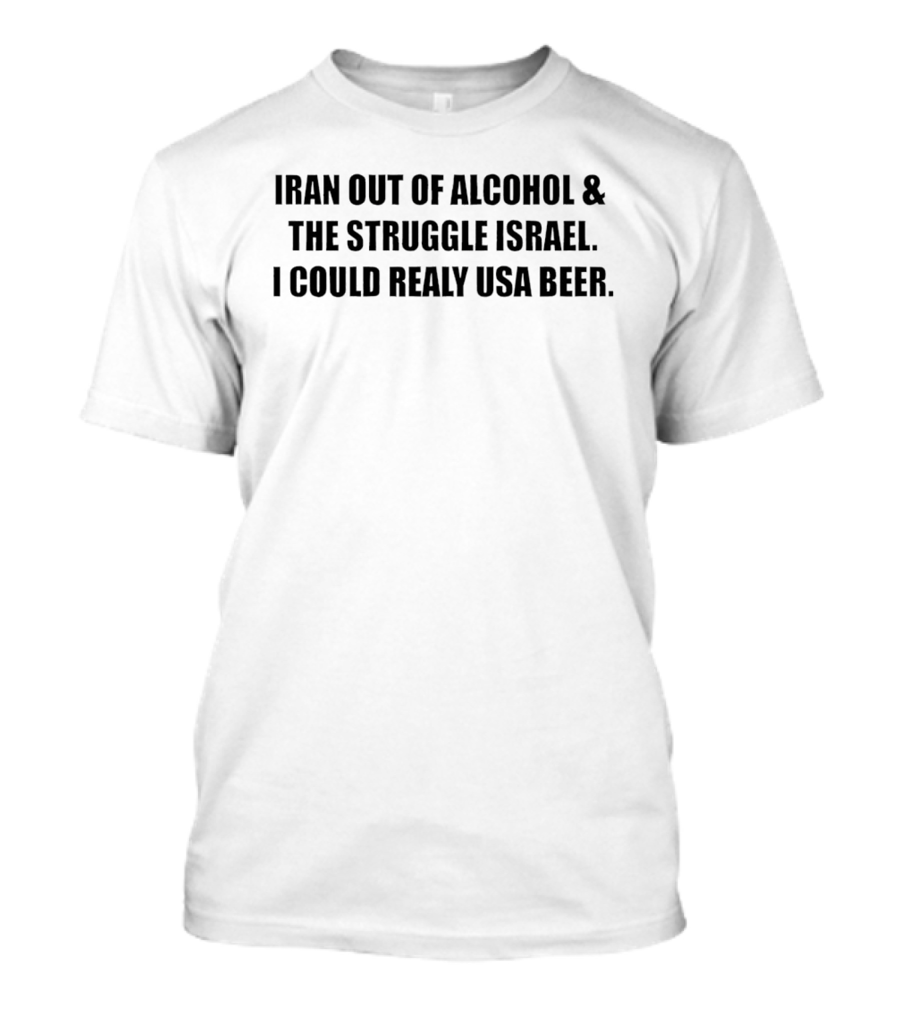 Iran Out Of Alcohol And The Struggle Israel I Could Realy USA Beer T-Shirt