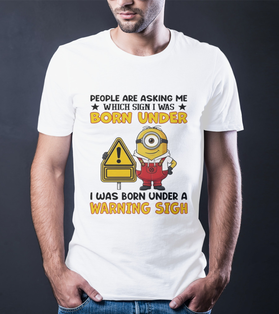 People Are Asking Me Which Sign I Was Born Under I Was Born Under A Warning Sign Minion T-Shirt