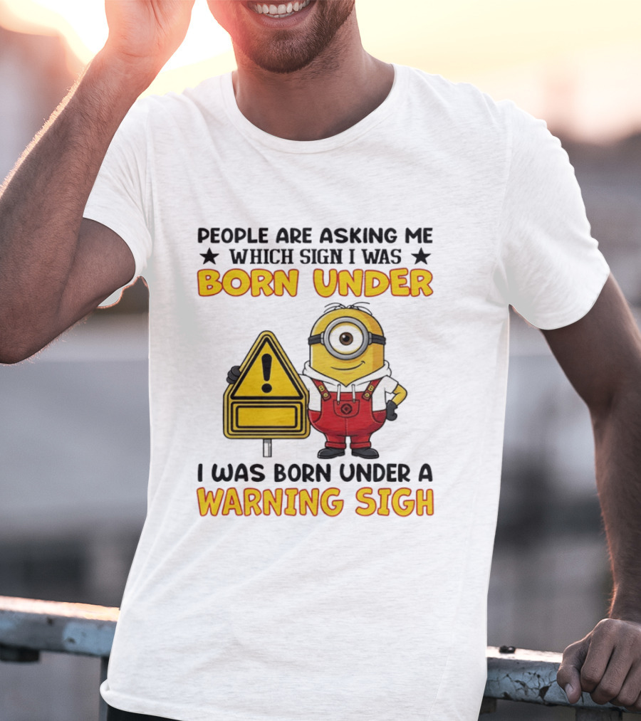 People Are Asking Me Which Sign I Was Born Under I Was Born Under A Warning Sign Minion T-Shirt