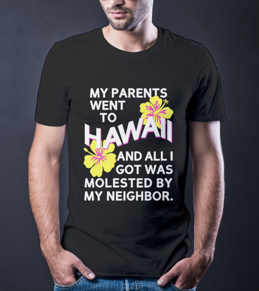 My Parents Went To Hawaii And All I Got Was Molested By My Neighbor T-Shirt