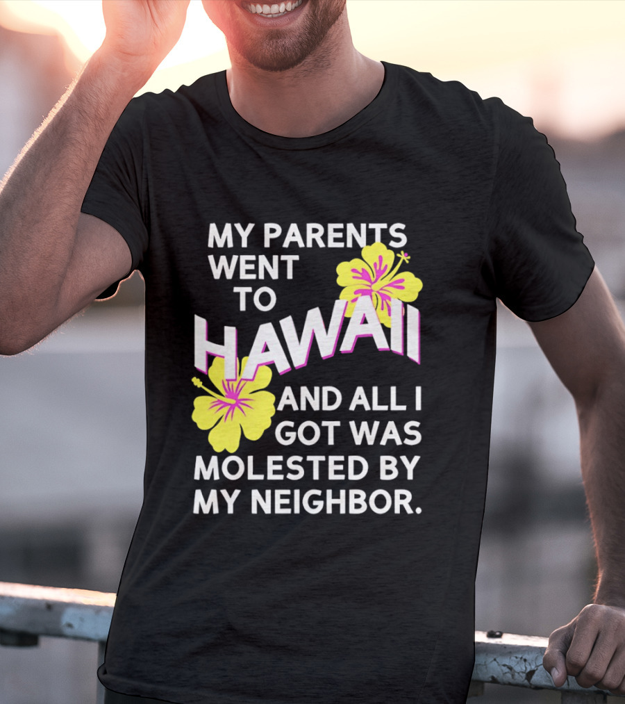 My Parents Went To Hawaii And All I Got Was Molested By My Neighbor T-Shirt