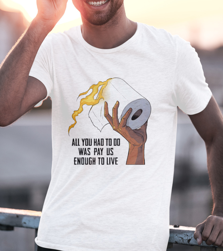 All You Had To Do Was Pay Us Enough To Live Fire Toilet Paper Hand Flame T-Shirt