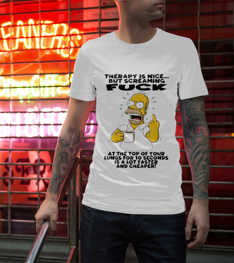Therapy Is Nice But Screaming F*** At The Top Of Your Lungs For 10 Seconds Is Faster Cheaper T-Shirt