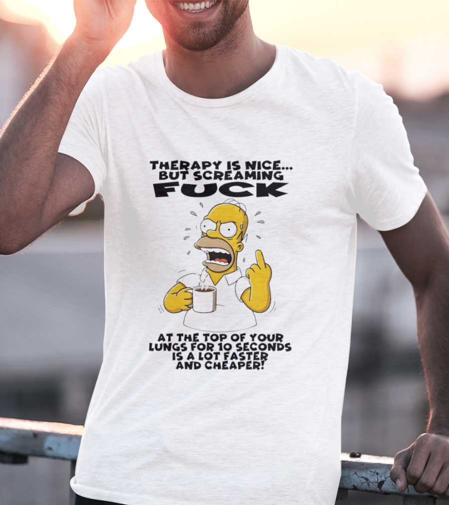 Therapy Is Nice But Screaming F*** At The Top Of Your Lungs For 10 Seconds Is Faster Cheaper T-Shirt