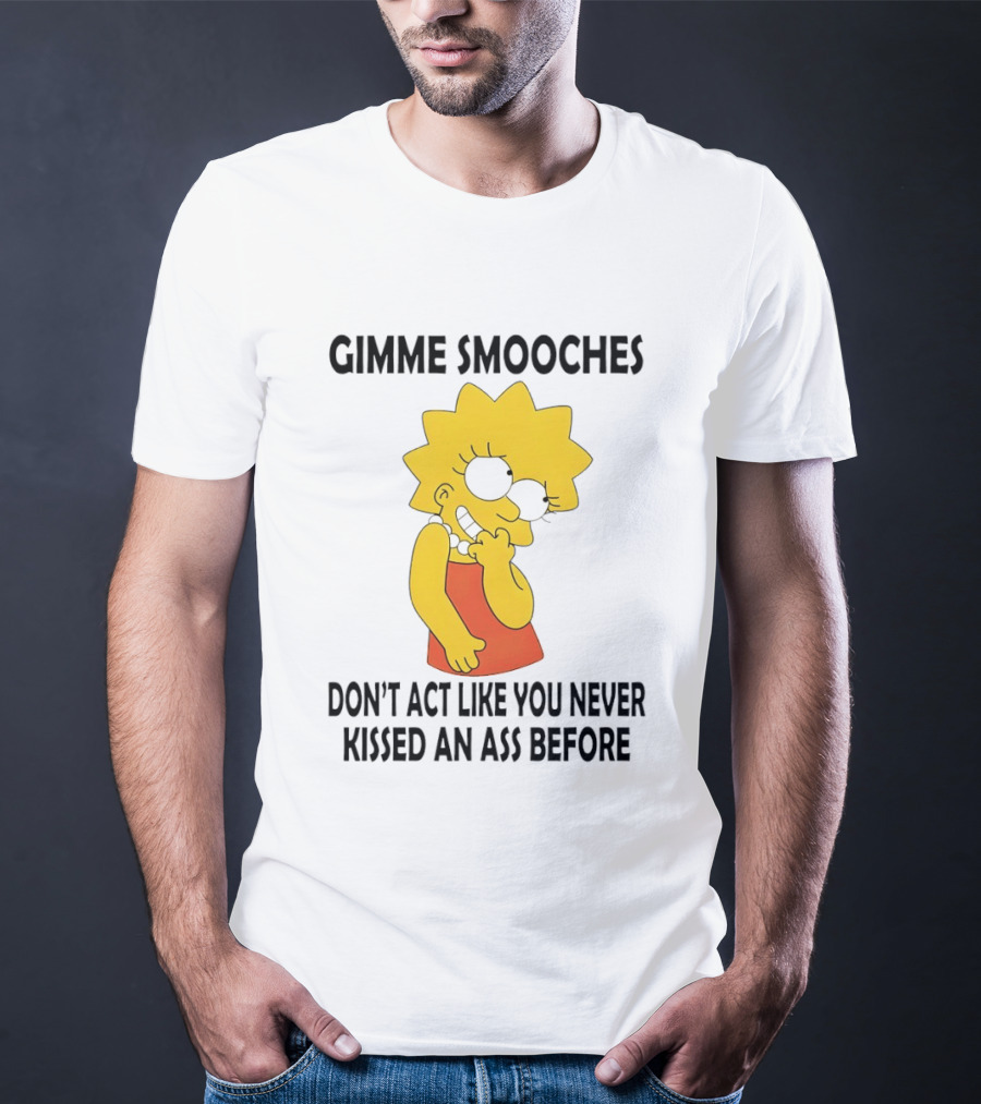 Gimme Smooches Lisa Don't Act Like You Never Kissed An Ass Before T-Shirt