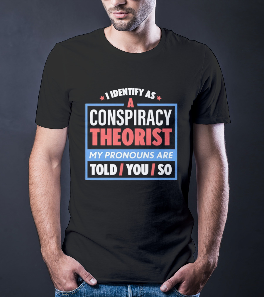 I Identify As A Conspiracy Theorist My Pronouns Are Told You So T-Shirt