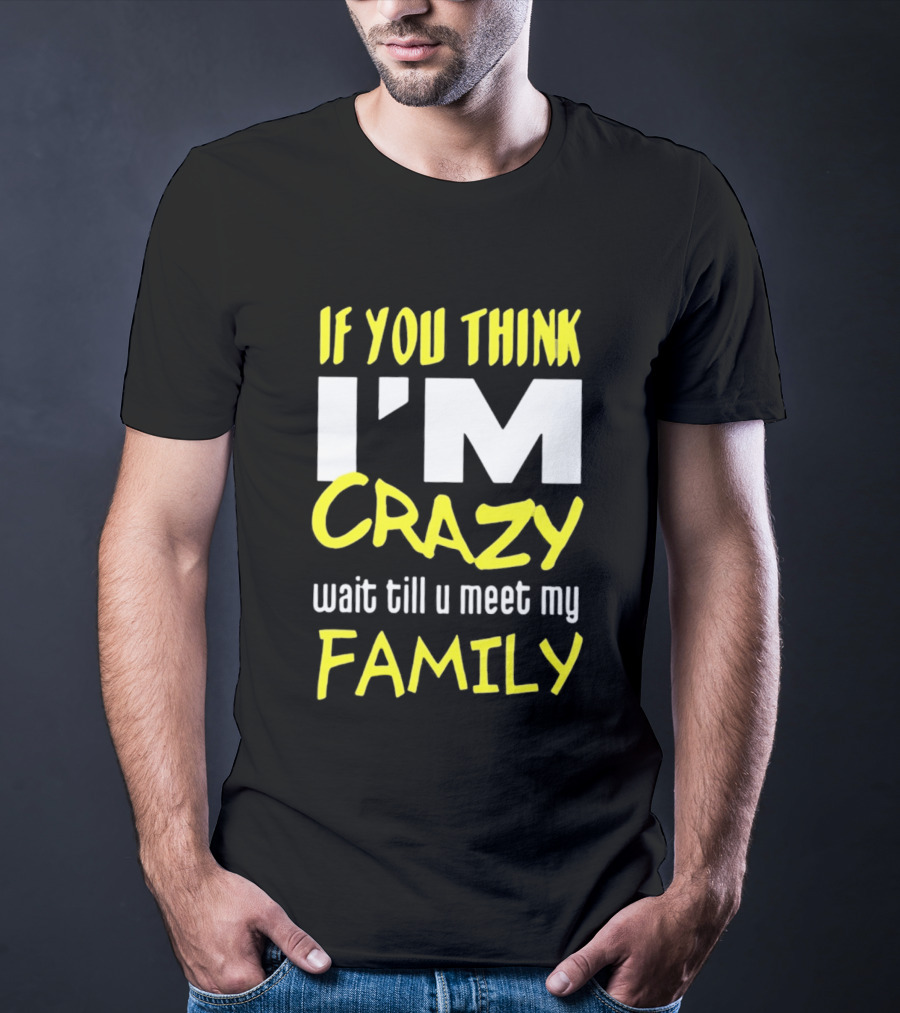 If You Think I'm Crazy Wait Till U Meet My Family T-Shirt