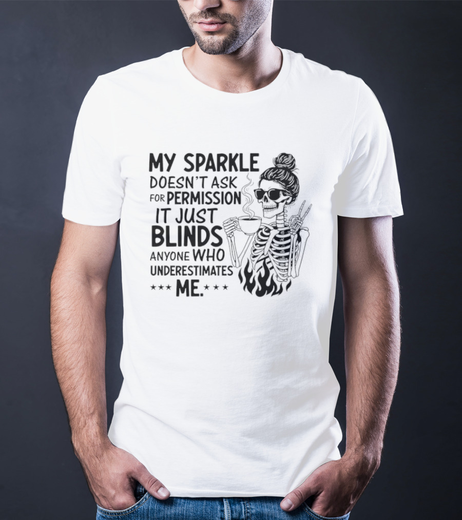 My Sparkle Doesn't Ask For Permission It Just Blinds Anyone Who Underestimates Me Skeleton Girl T-Shirt