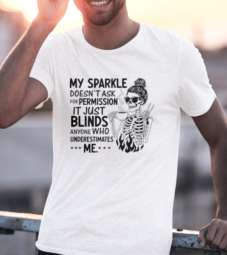 My Sparkle Doesn't Ask For Permission It Just Blinds Anyone Who Underestimates Me Skeleton Girl T-Shirt