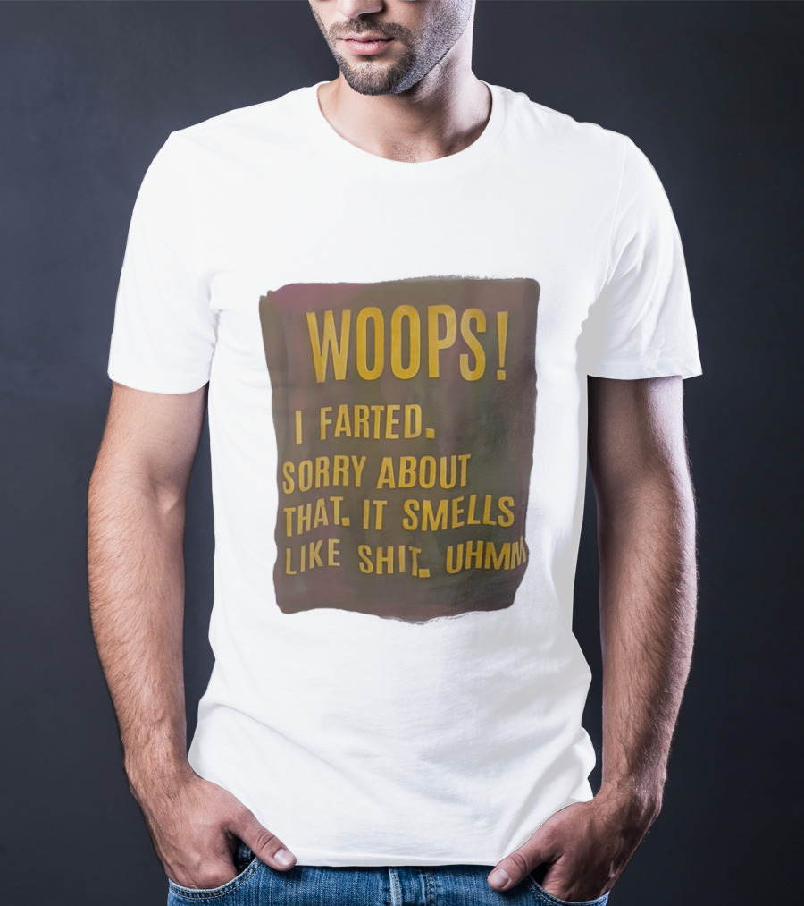 WOOPS I Farted Sorry About That It Smells Like Shit Uhmm T-Shirt