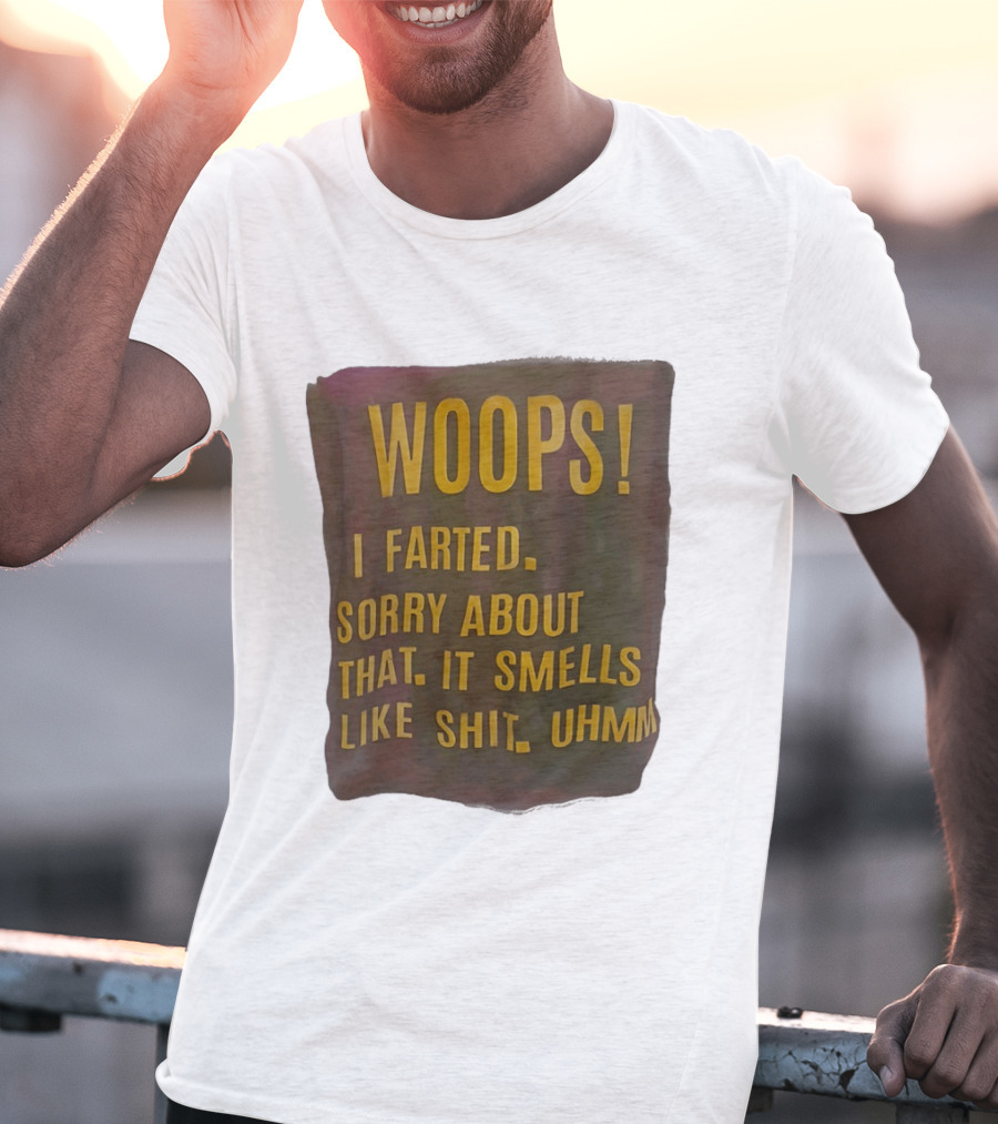 WOOPS I Farted Sorry About That It Smells Like Shit Uhmm T-Shirt