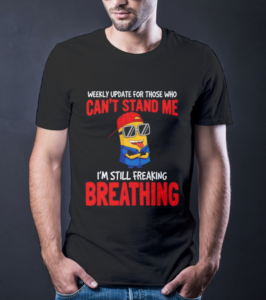 Weekly Update Can't Stand Me Still Freaking Breathing Minion Comedy T-Shirt