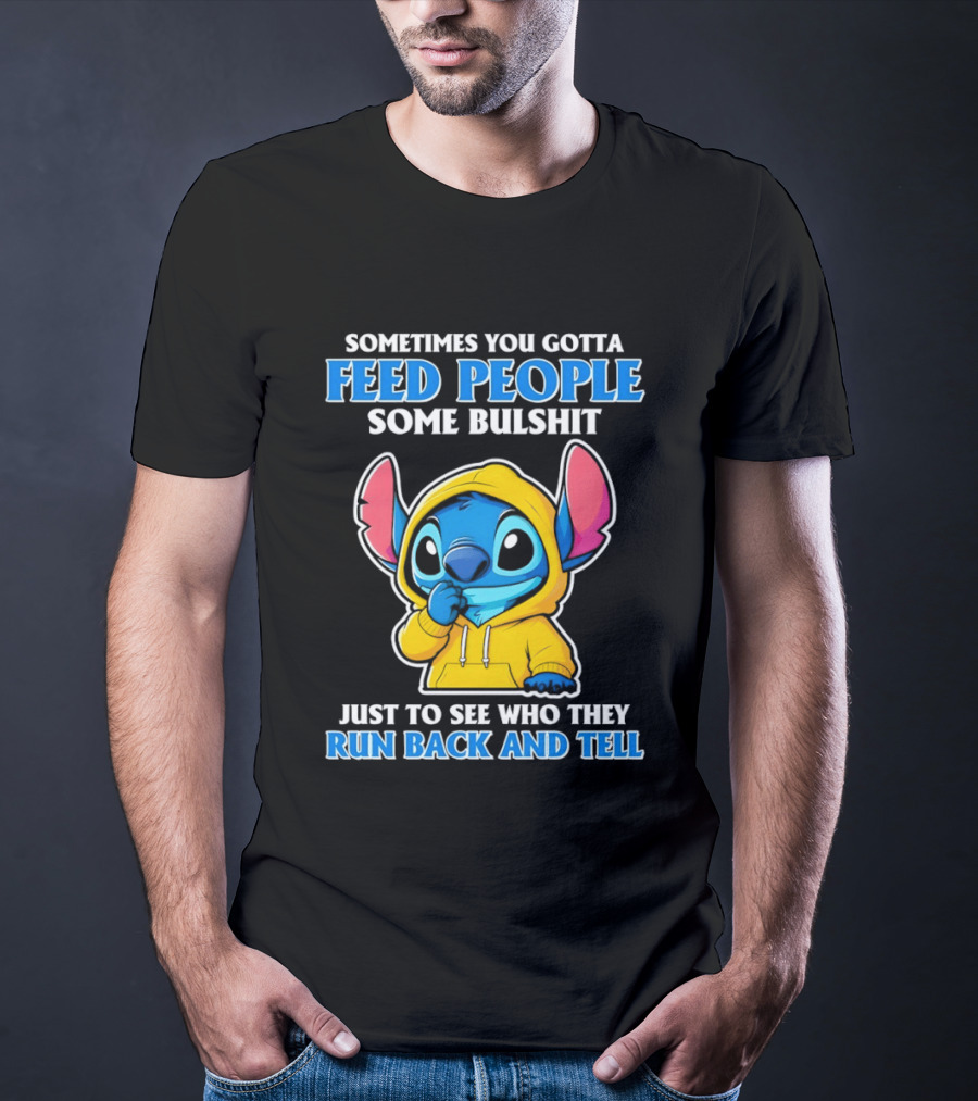 Sometimes You Gotta Feed People Some Bullshit Just To See Who They Run Back And Tell Stitch T-Shirt