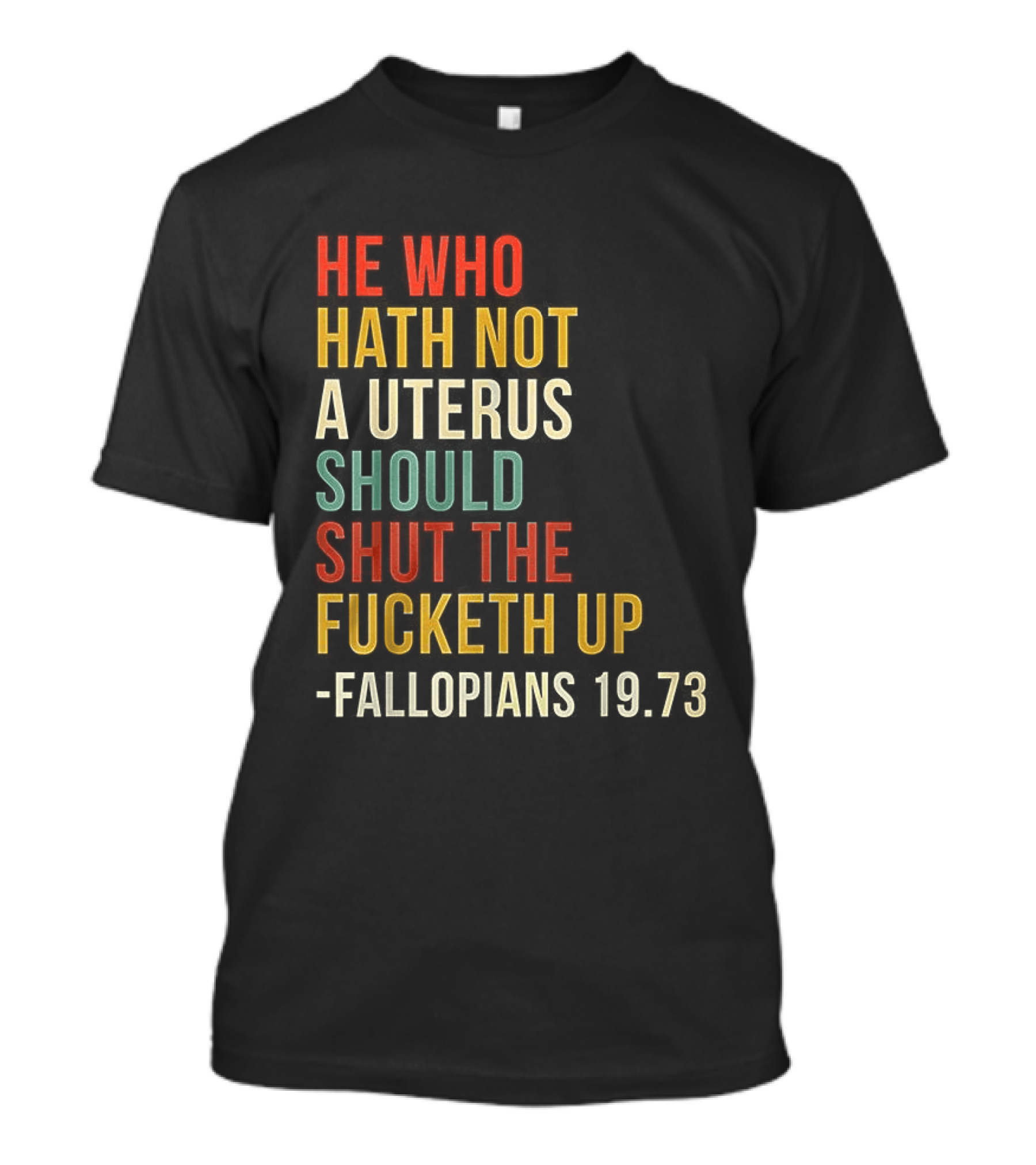He Who Hath Not A Uterus Should Shut The Fucketh Up Fallopians 19:73 T-Shirt