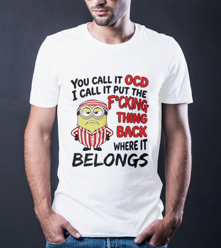You Call It OCD I Call It Put The F*cking Thing Back Where It Belongs Minion T-Shirt