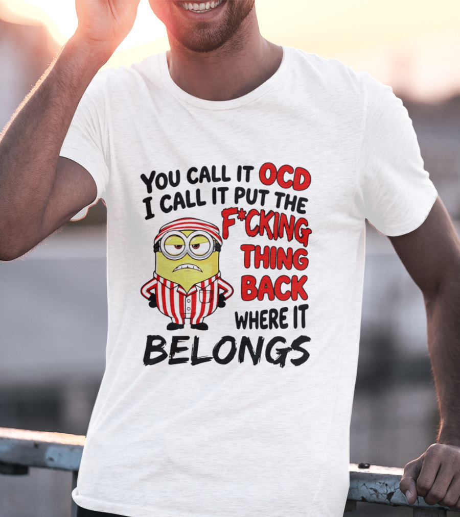 You Call It OCD I Call It Put The F*cking Thing Back Where It Belongs Minion T-Shirt