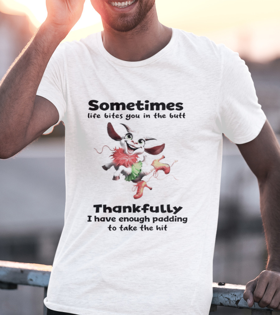 Sometimes Life Bites You In The Butt Thankfully I Have Enough Padding To Take The Hit T-Shirt