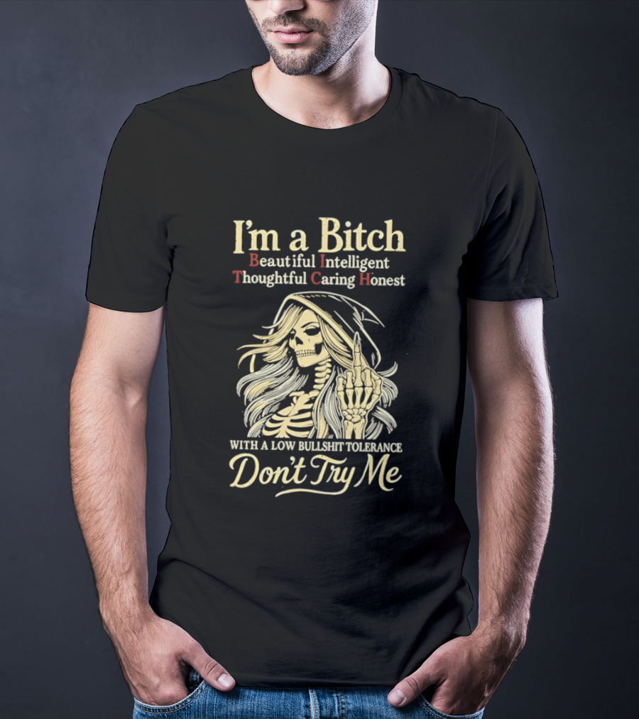 I'm A Bitch Beautiful Intelligent Thoughtful Caring Honest Skeleton With A Low Bullshit Tolerance Don't Try Me T-Shirt
