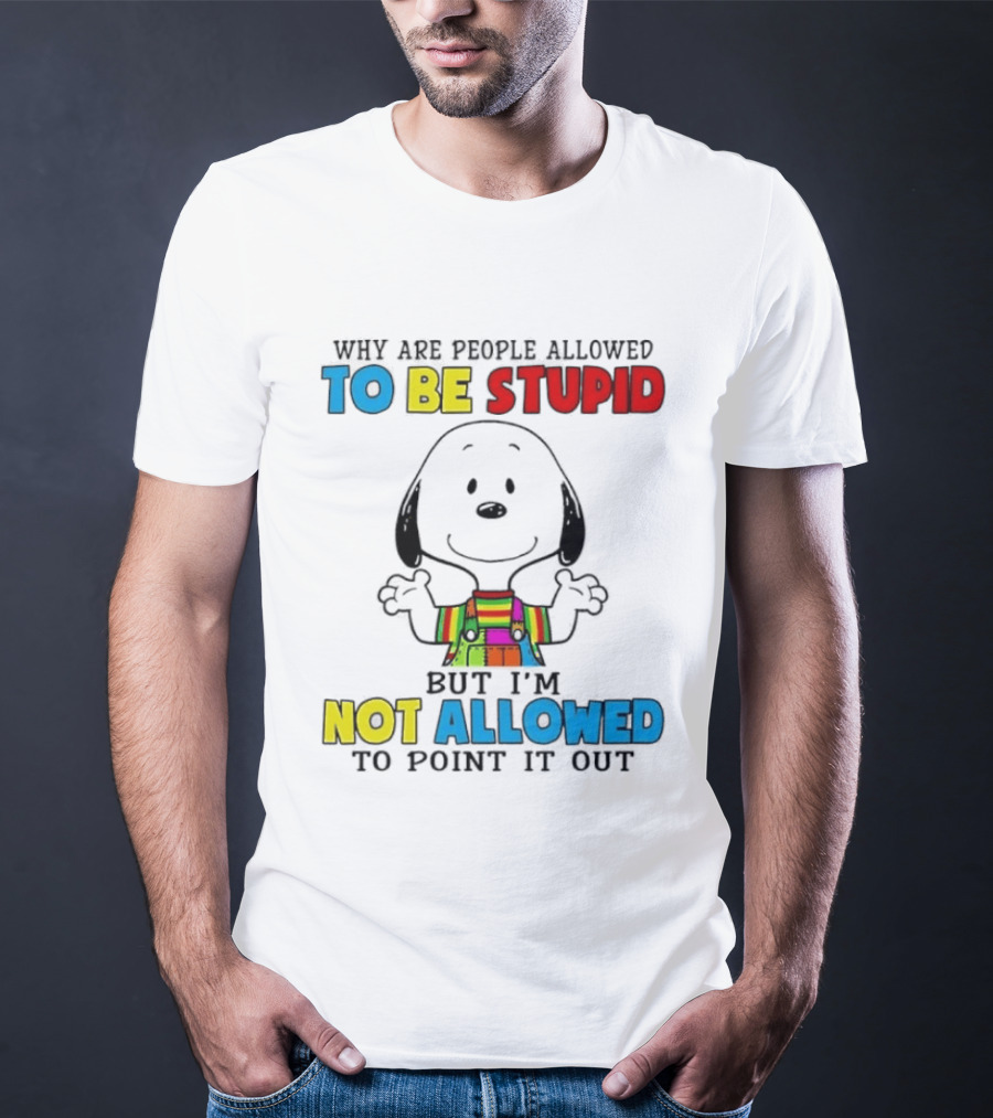 Why Are People Allowed To Be Stupid Snoopy Not Allowed To Point It Out T-Shirt