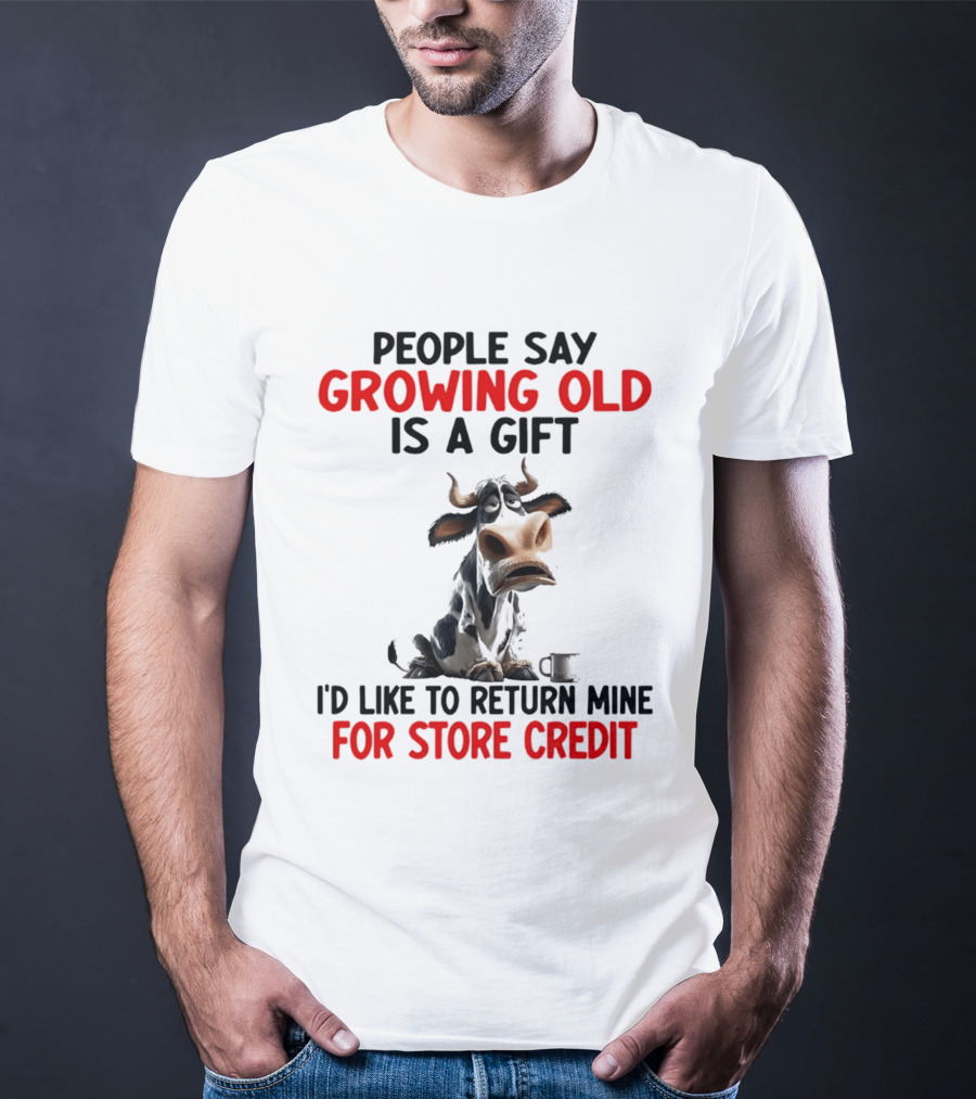 People Say Growing Old Is A Gift I'd Like To Return Mine For Store Credit Cow T-Shirt