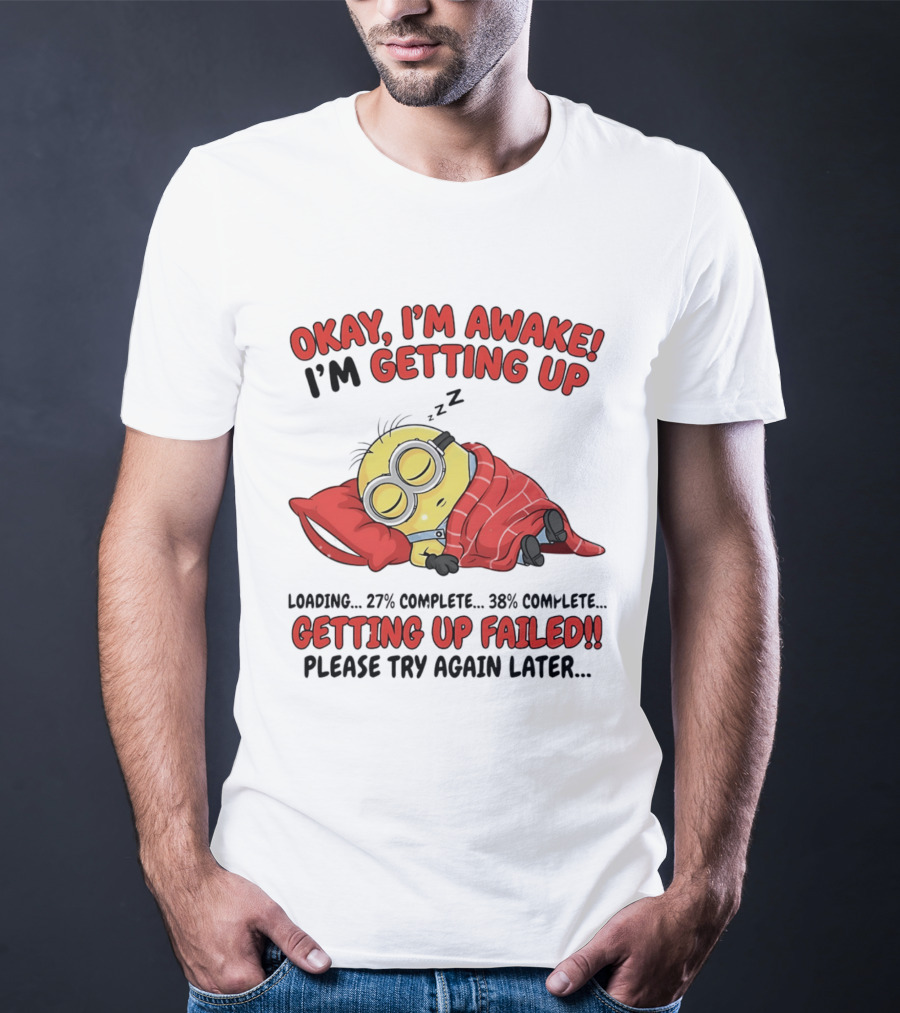 Minion Sleeping Okay I'm Awake I'm Getting Up Getting Up Failed Please Try Again Later T-Shirt