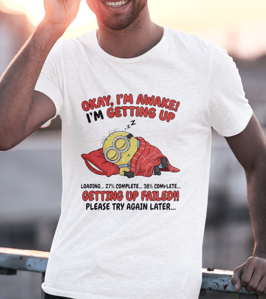 Minion Sleeping Okay I'm Awake I'm Getting Up Getting Up Failed Please Try Again Later T-Shirt