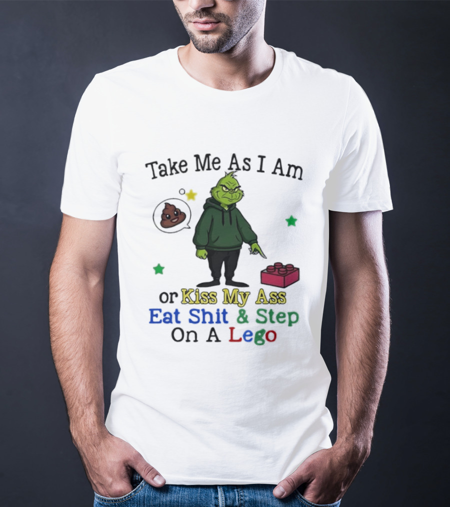 Take Me As I Am Grinch Or Kiss My Ass Eat Shit And Step On A Lego T-Shirt