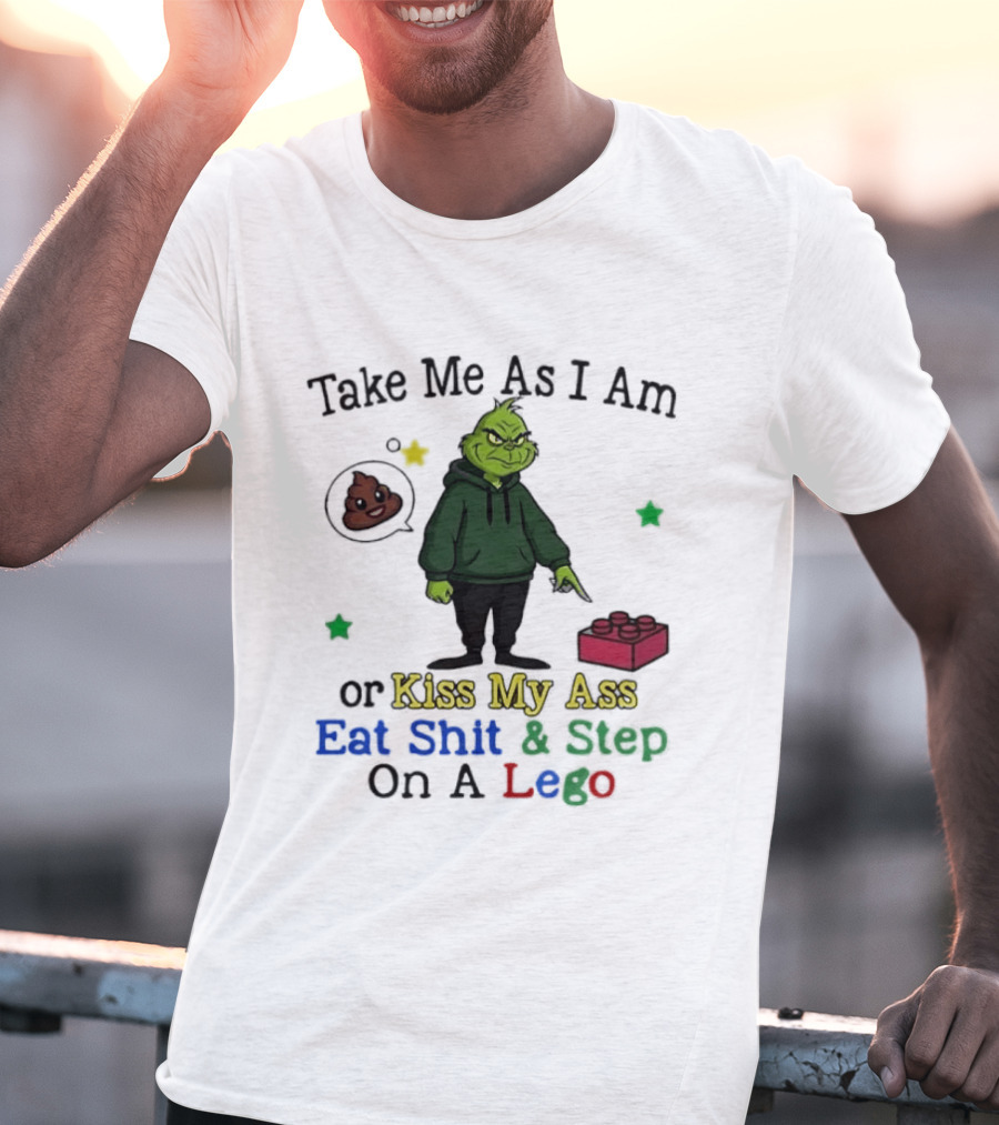 Take Me As I Am Grinch Or Kiss My Ass Eat Shit And Step On A Lego T-Shirt