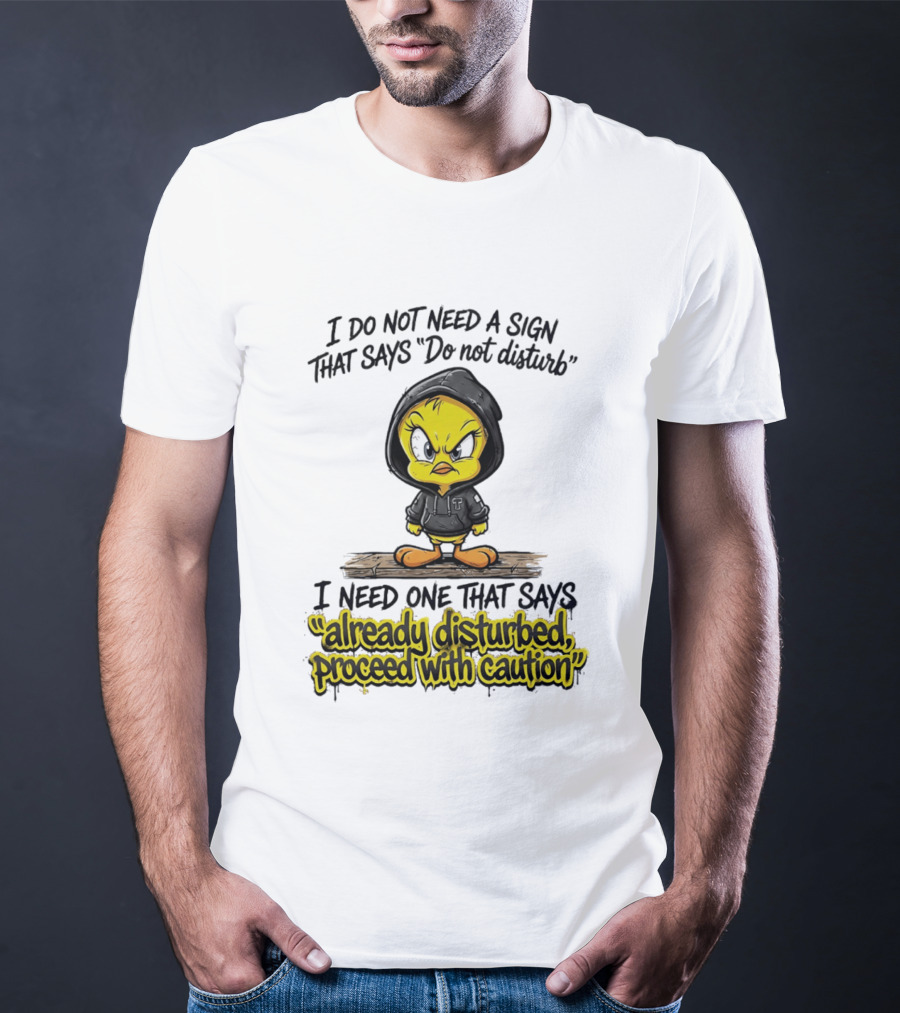 Tweety I Do Not Need A Sign That Says Do Not Disturb Already Disturbed Proceed With Caution T-Shirt